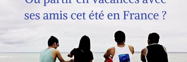 Où partir en vacances avec ses amis cet été en France ?